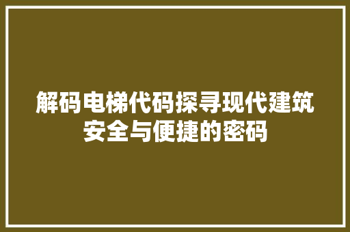 解码电梯代码探寻现代建筑安全与便捷的密码