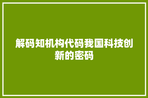 解码知机构代码我国科技创新的密码