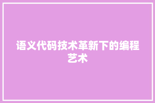 语义代码技术革新下的编程艺术