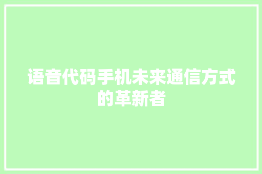 语音代码手机未来通信方式的革新者