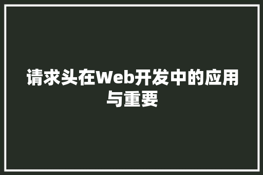 请求头在Web开发中的应用与重要