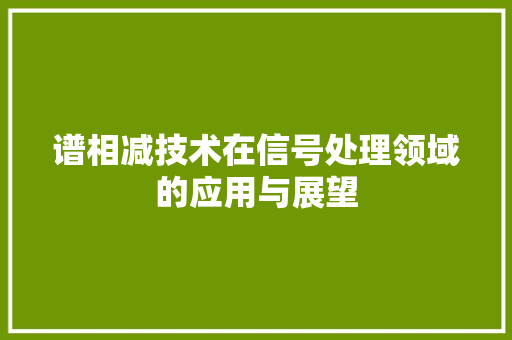 谱相减技术在信号处理领域的应用与展望