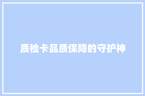 质检卡品质保障的守护神
