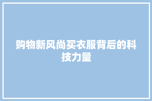 购物新风尚买衣服背后的科技力量