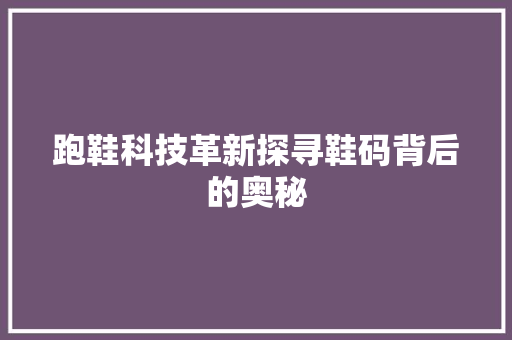 跑鞋科技革新探寻鞋码背后的奥秘
