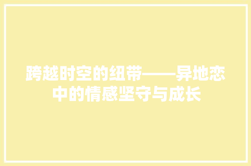 跨越时空的纽带——异地恋中的情感坚守与成长