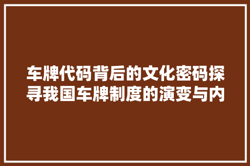 车牌代码背后的文化密码探寻我国车牌制度的演变与内涵