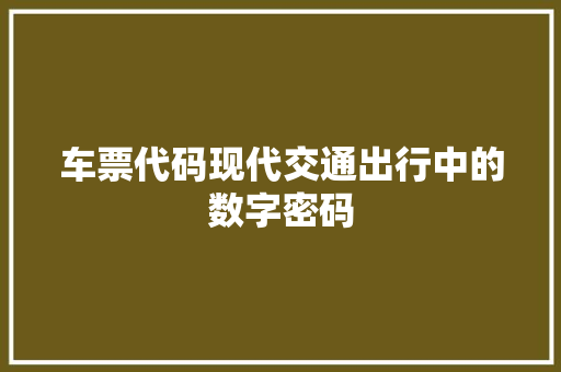 车票代码现代交通出行中的数字密码