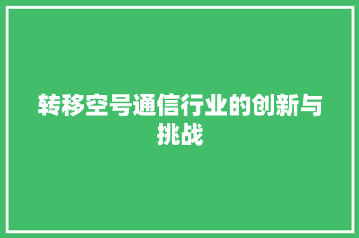 转移空号通信行业的创新与挑战