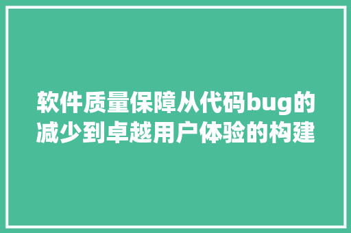 软件质量保障从代码bug的减少到卓越用户体验的构建