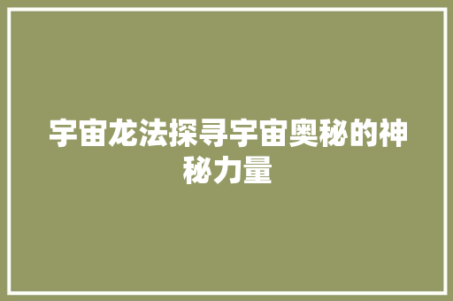 宇宙龙法探寻宇宙奥秘的神秘力量
