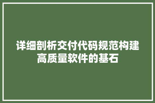 详细剖析交付代码规范构建高质量软件的基石