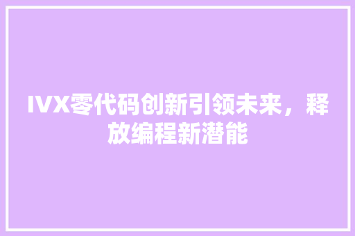 IVX零代码创新引领未来，释放编程新潜能