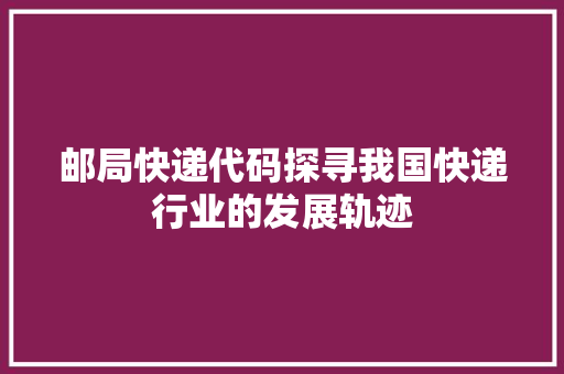 邮局快递代码探寻我国快递行业的发展轨迹