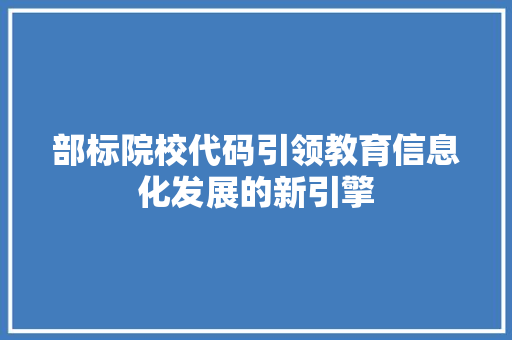 部标院校代码引领教育信息化发展的新引擎