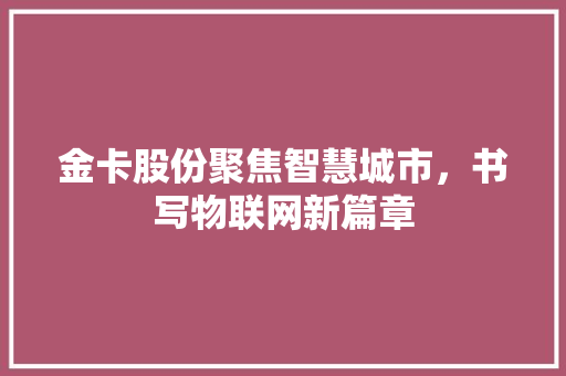 金卡股份聚焦智慧城市，书写物联网新篇章