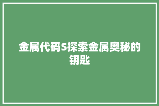 金属代码S探索金属奥秘的钥匙