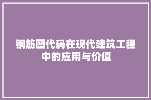 钢筋图代码在现代建筑工程中的应用与价值