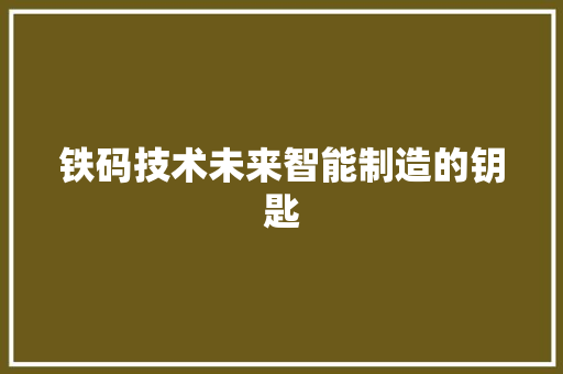 铁码技术未来智能制造的钥匙