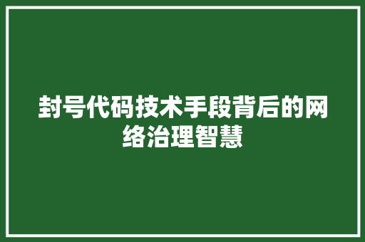 封号代码技术手段背后的网络治理智慧
