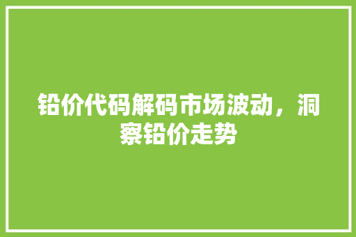 铅价代码解码市场波动，洞察铅价走势