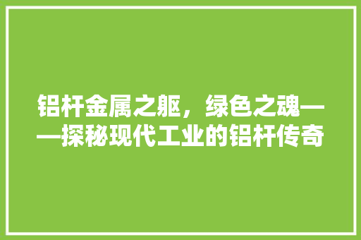 铝杆金属之躯，绿色之魂——探秘现代工业的铝杆传奇