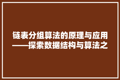 链表分组算法的原理与应用——探索数据结构与算法之美