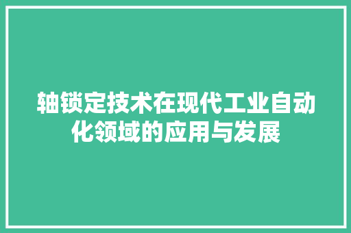 轴锁定技术在现代工业自动化领域的应用与发展