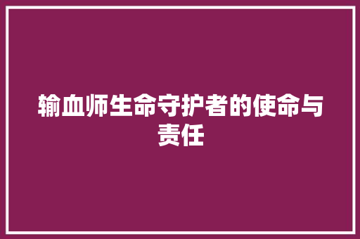 输血师生命守护者的使命与责任