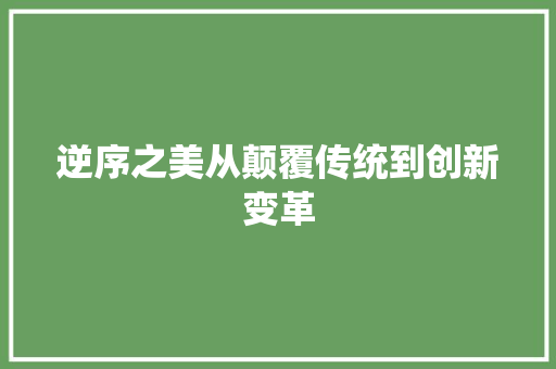 逆序之美从颠覆传统到创新变革