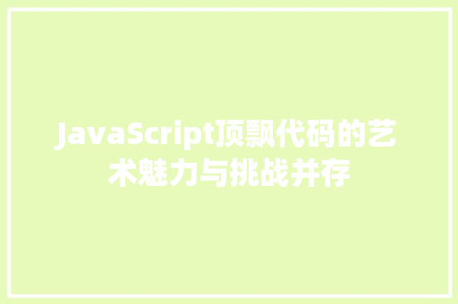 JavaScript顶飘代码的艺术魅力与挑战并存