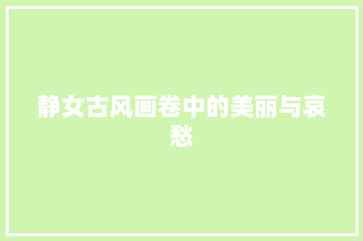 静女古风画卷中的美丽与哀愁