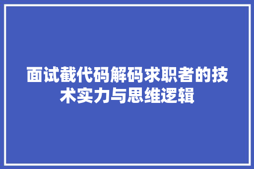 面试截代码解码求职者的技术实力与思维逻辑