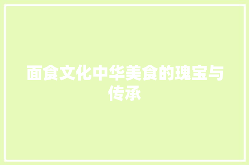 面食文化中华美食的瑰宝与传承