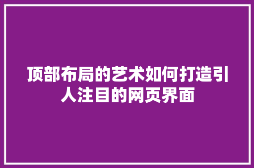 顶部布局的艺术如何打造引人注目的网页界面