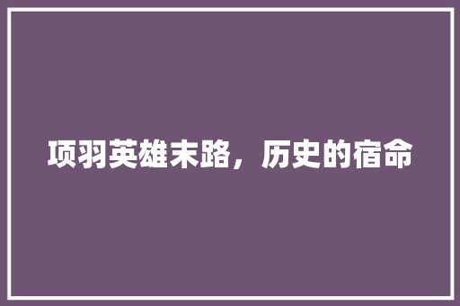 项羽英雄末路，历史的宿命