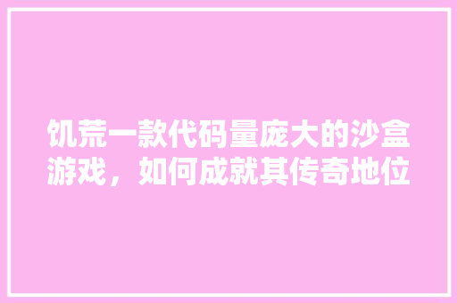 饥荒一款代码量庞大的沙盒游戏，如何成就其传奇地位