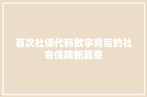 首次社保代码数字背后的社会保障新篇章