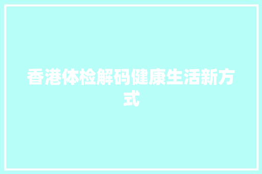 香港体检解码健康生活新方式
