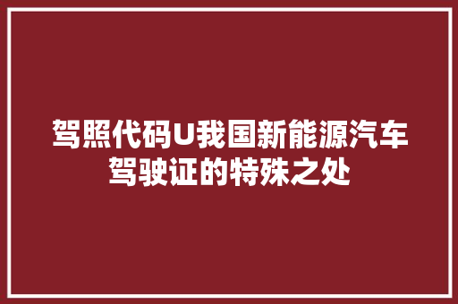 驾照代码U我国新能源汽车驾驶证的特殊之处