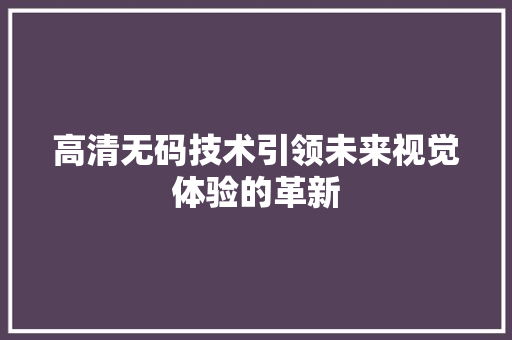 高清无码技术引领未来视觉体验的革新
