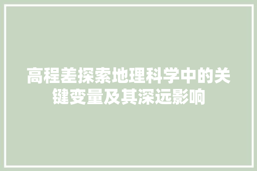 高程差探索地理科学中的关键变量及其深远影响