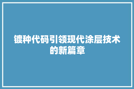 镀种代码引领现代涂层技术的新篇章