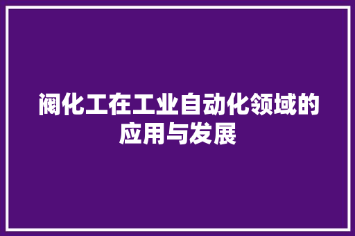 阀化工在工业自动化领域的应用与发展