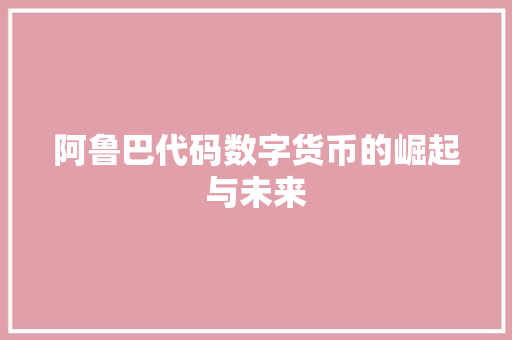 阿鲁巴代码数字货币的崛起与未来