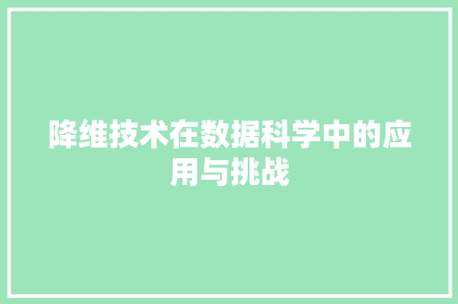 降维技术在数据科学中的应用与挑战