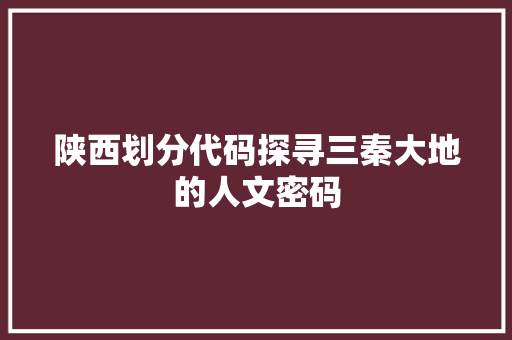 陕西划分代码探寻三秦大地的人文密码