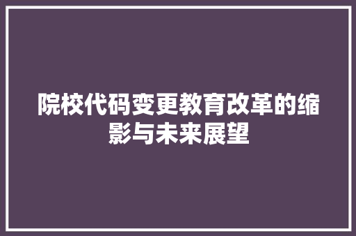 院校代码变更教育改革的缩影与未来展望