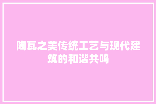 陶瓦之美传统工艺与现代建筑的和谐共鸣