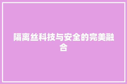 隔离丝科技与安全的完美融合